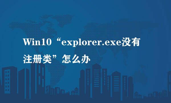Win10“explorer.exe没有注册类”怎么办