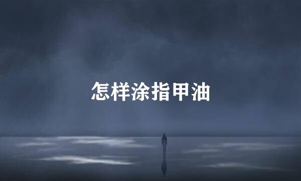 怎样涂指甲油