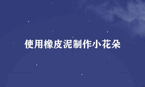 使用橡皮泥制作小花朵
