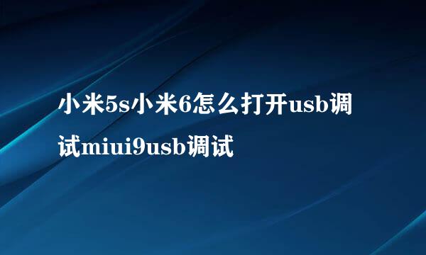 小米5s小米6怎么打开usb调试miui9usb调试