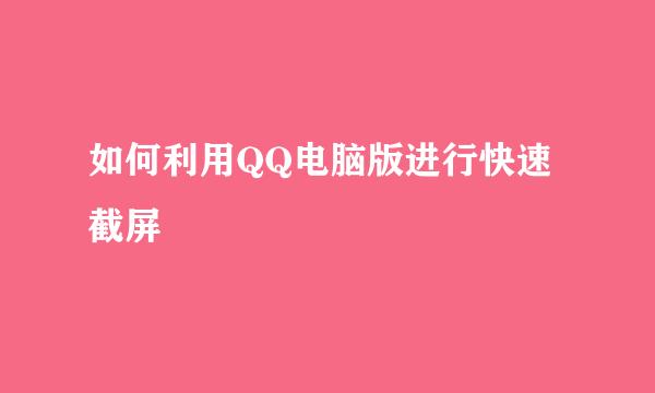 如何利用QQ电脑版进行快速截屏