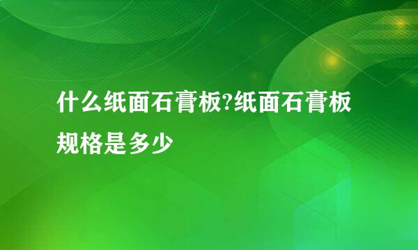 什么纸面石膏板?纸面石膏板规格是多少
