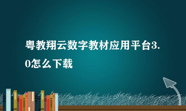 粤教翔云数字教材应用平台3.0怎么下载