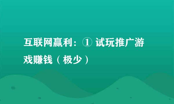 互联网赢利：① 试玩推广游戏赚钱（极少）