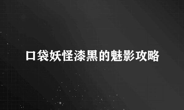 口袋妖怪漆黑的魅影攻略