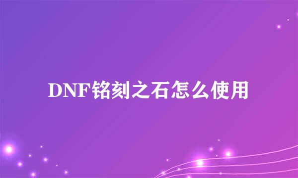 DNF铭刻之石怎么使用
