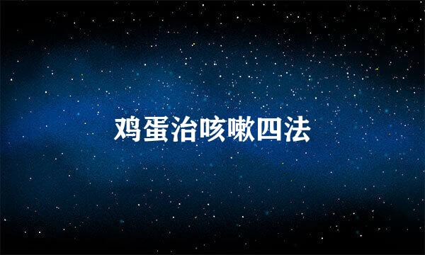 鸡蛋治咳嗽四法