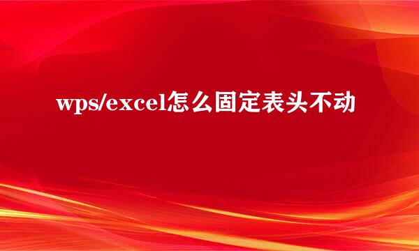 wps/excel怎么固定表头不动