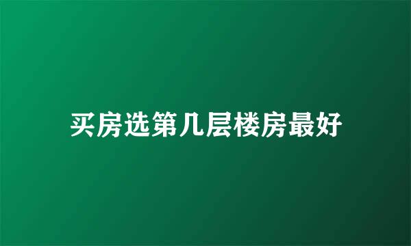 买房选第几层楼房最好