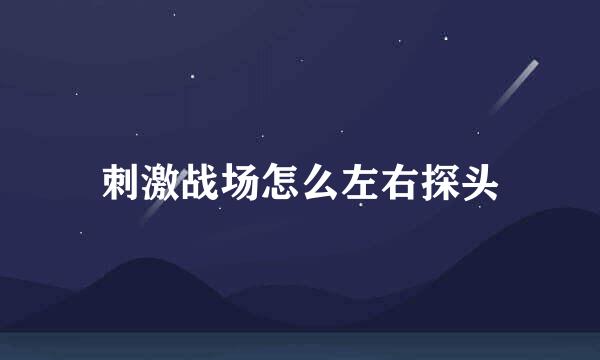 刺激战场怎么左右探头