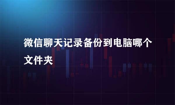 微信聊天记录备份到电脑哪个文件夹