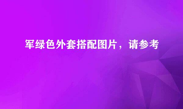 军绿色外套搭配图片，请参考