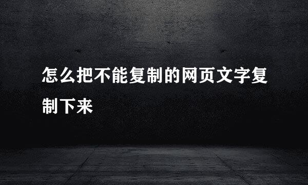 怎么把不能复制的网页文字复制下来