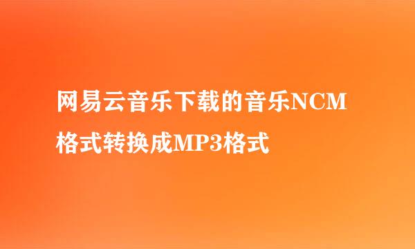 网易云音乐下载的音乐NCM格式转换成MP3格式