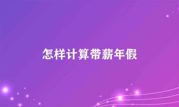 怎样计算带薪年假