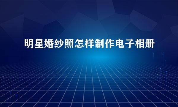 明星婚纱照怎样制作电子相册