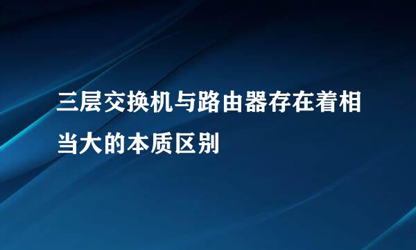 三层交换机与路由器存在着相当大的本质区别