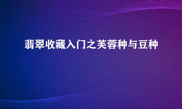 翡翠收藏入门之芙蓉种与豆种