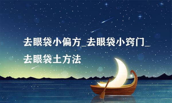 去眼袋小偏方_去眼袋小窍门_去眼袋土方法