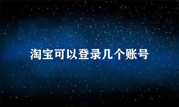 淘宝可以登录几个账号