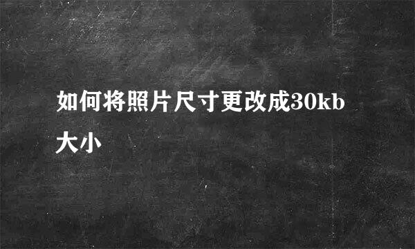 如何将照片尺寸更改成30kb大小