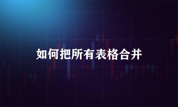 如何把所有表格合并