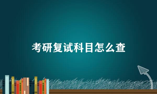 考研复试科目怎么查
