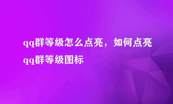 qq群等级怎么点亮，如何点亮qq群等级图标