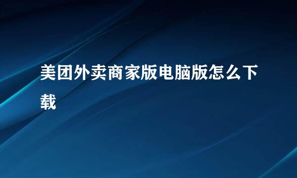 美团外卖商家版电脑版怎么下载