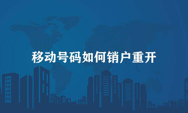 移动号码如何销户重开