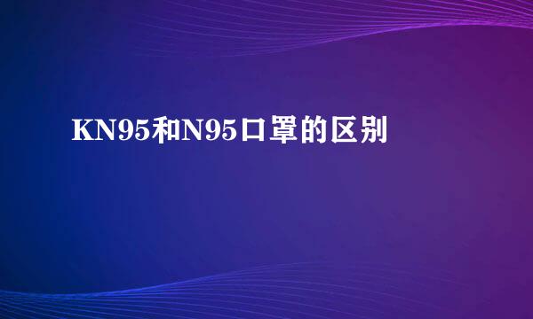 KN95和N95口罩的区别