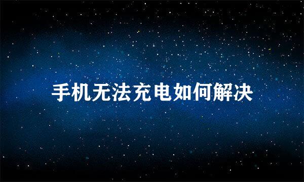 手机无法充电如何解决