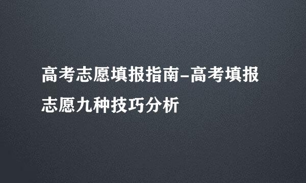 高考志愿填报指南-高考填报志愿九种技巧分析