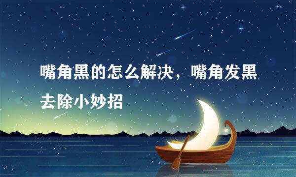 嘴角黑的怎么解决，嘴角发黑去除小妙招