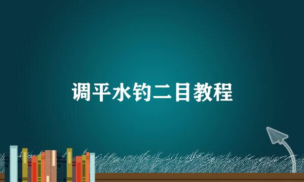 调平水钓二目教程