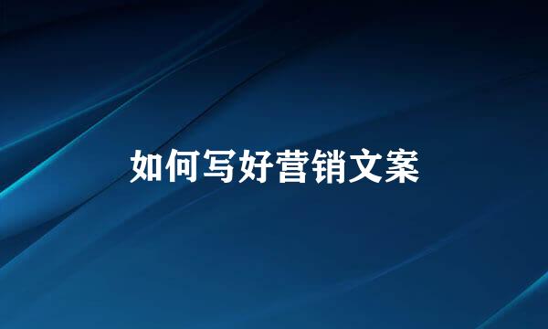 如何写好营销文案