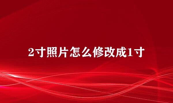2寸照片怎么修改成1寸