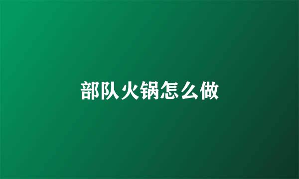 部队火锅怎么做