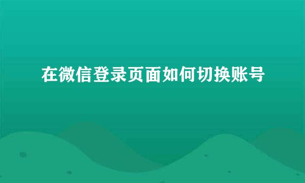 在微信登录页面如何切换账号