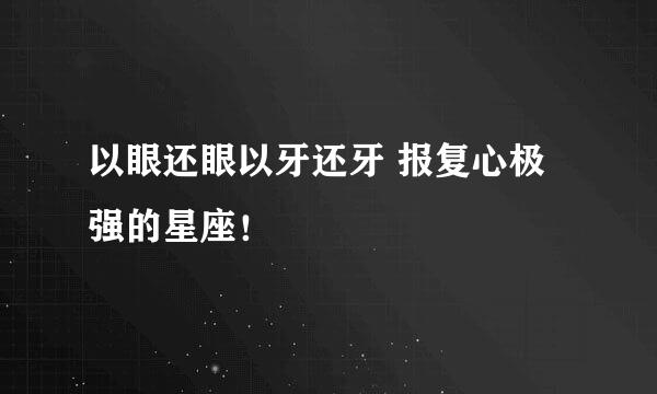 以眼还眼以牙还牙 报复心极强的星座！