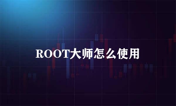 ROOT大师怎么使用