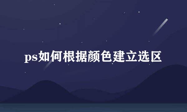 ps如何根据颜色建立选区