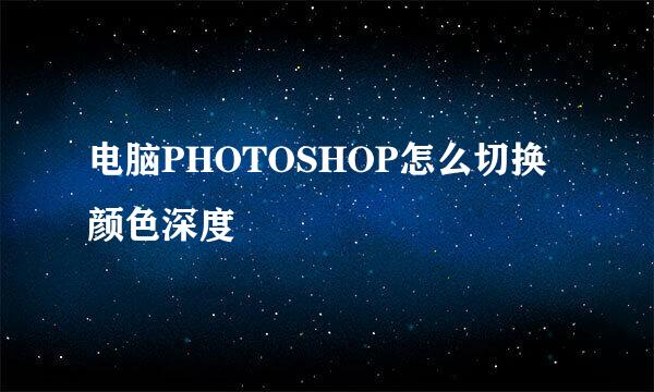 电脑PHOTOSHOP怎么切换颜色深度