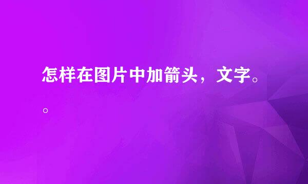 怎样在图片中加箭头，文字。。
