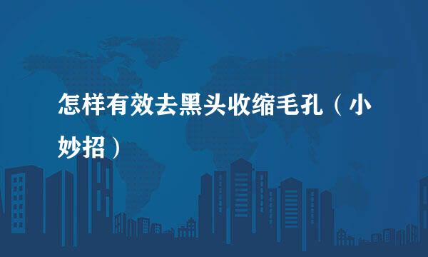 怎样有效去黑头收缩毛孔（小妙招）
