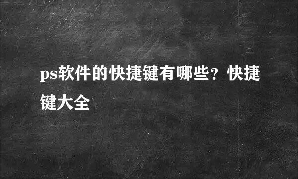 ps软件的快捷键有哪些？快捷键大全