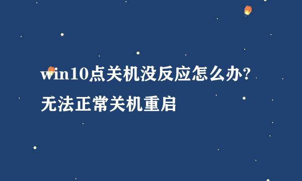 win10点关机没反应怎么办?无法正常关机重启