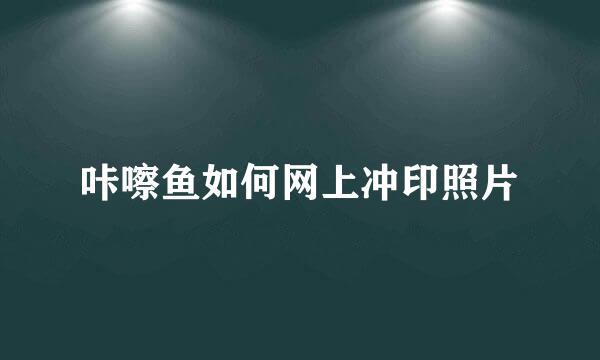 咔嚓鱼如何网上冲印照片