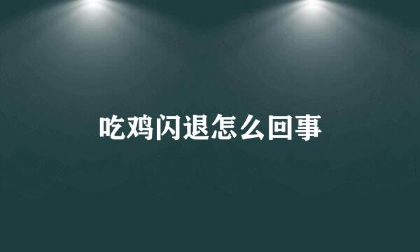 吃鸡闪退怎么回事