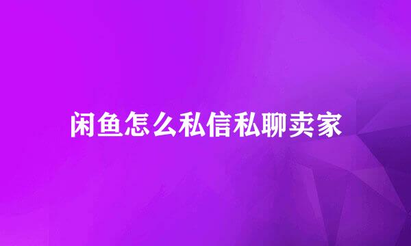 闲鱼怎么私信私聊卖家